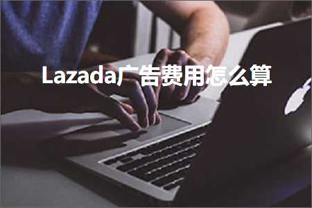 跨境电商知识:Lazada广告费用怎么算